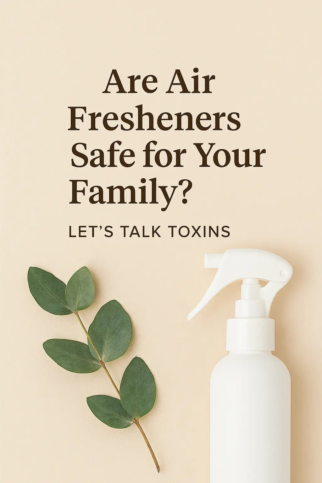A beige minimalist graphic with bold brown text that reads “Are Air Fresheners Safe for Your Family? Let’s Talk Toxins,” beside a white spray bottle and a fresh eucalyptus branch, symbolizing natural alternatives to chemical products.